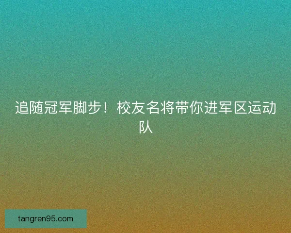 追随冠军脚步！校友名将带你进军区运动队