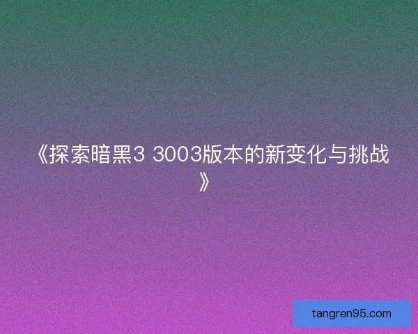 《探索暗黑3 3003版本的新变化与挑战》