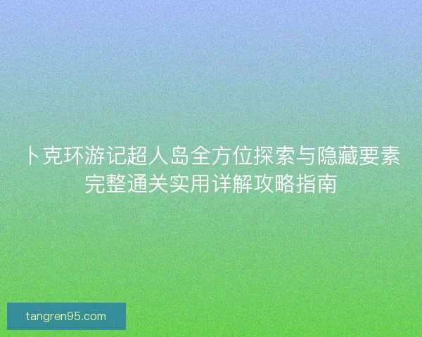 卜克环游记超人岛全方位探索与隐藏要素完整通关实用详解攻略指南