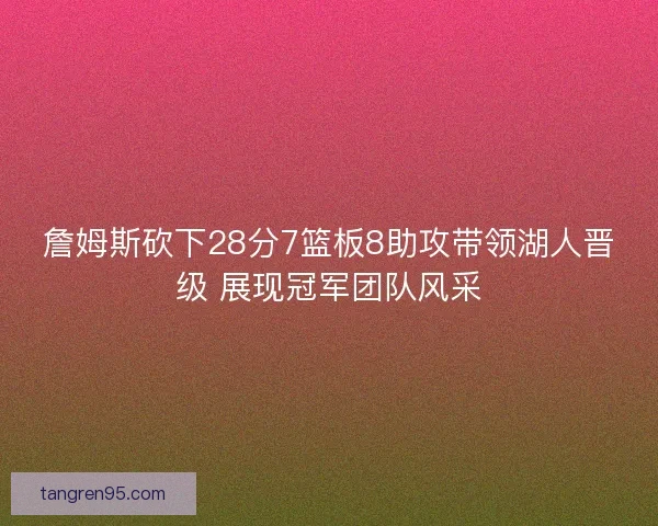 詹姆斯砍下28分7篮板8助攻带领湖人晋级 展现冠军团队风采