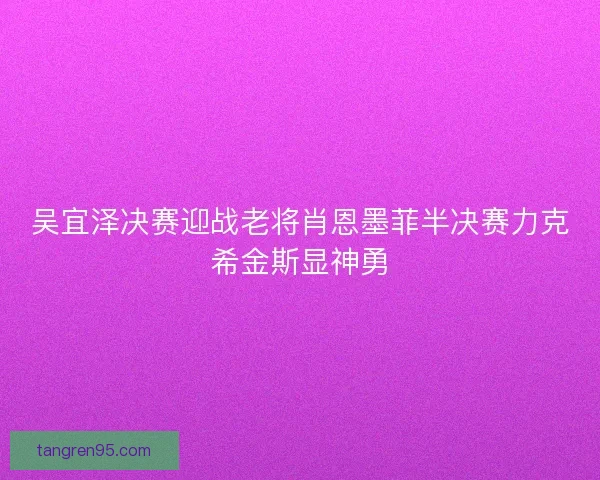 吴宜泽决赛迎战老将肖恩墨菲半决赛力克希金斯显神勇 吴宜泽决赛迎战老将肖恩墨菲半决赛力克希金斯显神勇