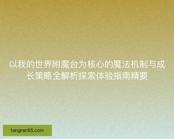 以我的世界附魔台为核心的魔法机制与成长策略全解析探索体验指南精要