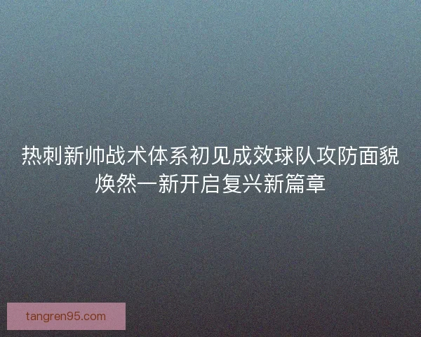 热刺新帅战术体系初见成效球队攻防面貌焕然一新开启复兴新篇章