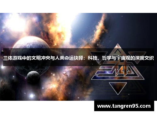 三体游戏中的文明冲突与人类命运抉择：科技、哲学与宇宙观的深度交织